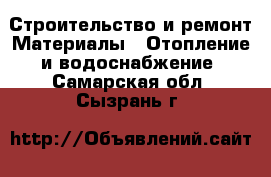Строительство и ремонт Материалы - Отопление и водоснабжение. Самарская обл.,Сызрань г.